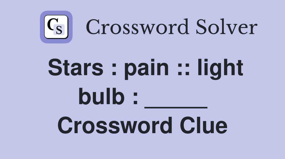 Stars : pain :: light bulb : _____ Crossword Clue