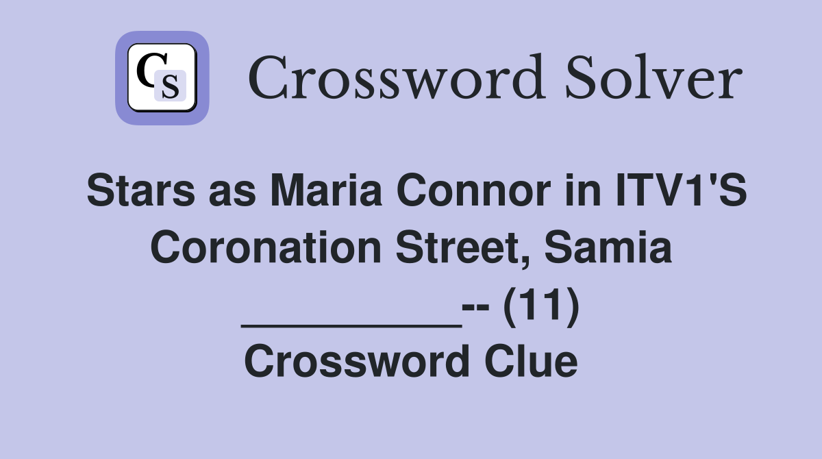 Stars as Maria Connor in ITV1'S Coronation Street, Samia _________-- (11) Crossword Clue