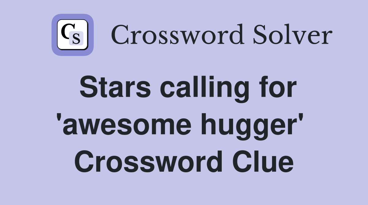 Stars calling for 'awesome hugger'  Crossword Clue
