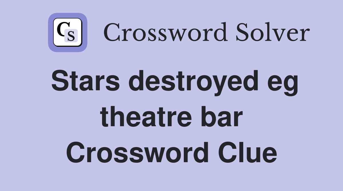 Stars destroyed eg theatre bar Crossword Clue