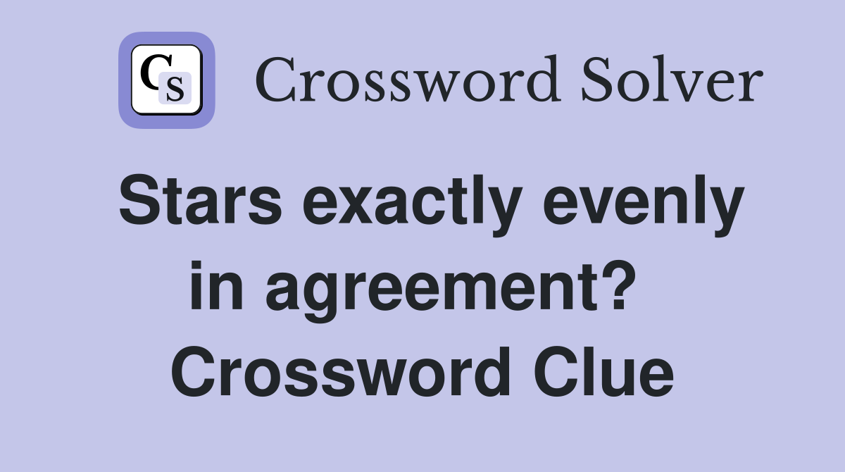 Stars exactly evenly in agreement?  Crossword Clue