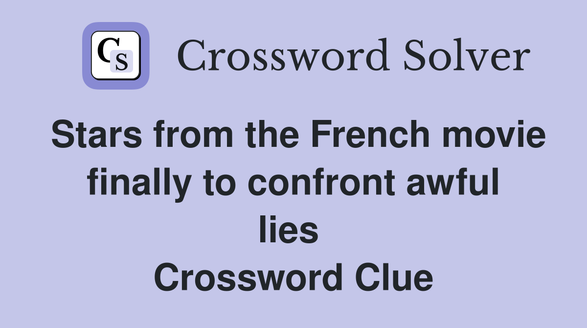 Stars from the French movie finally to confront awful lies  Crossword Clue