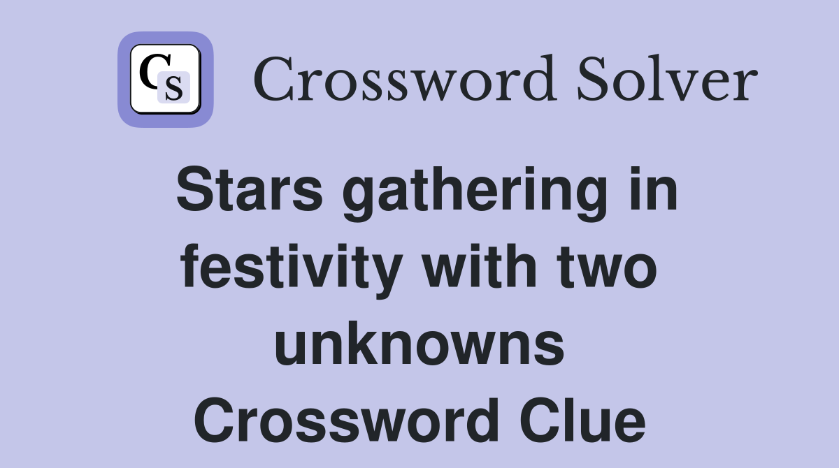 Stars gathering in festivity with two unknowns Crossword Clue