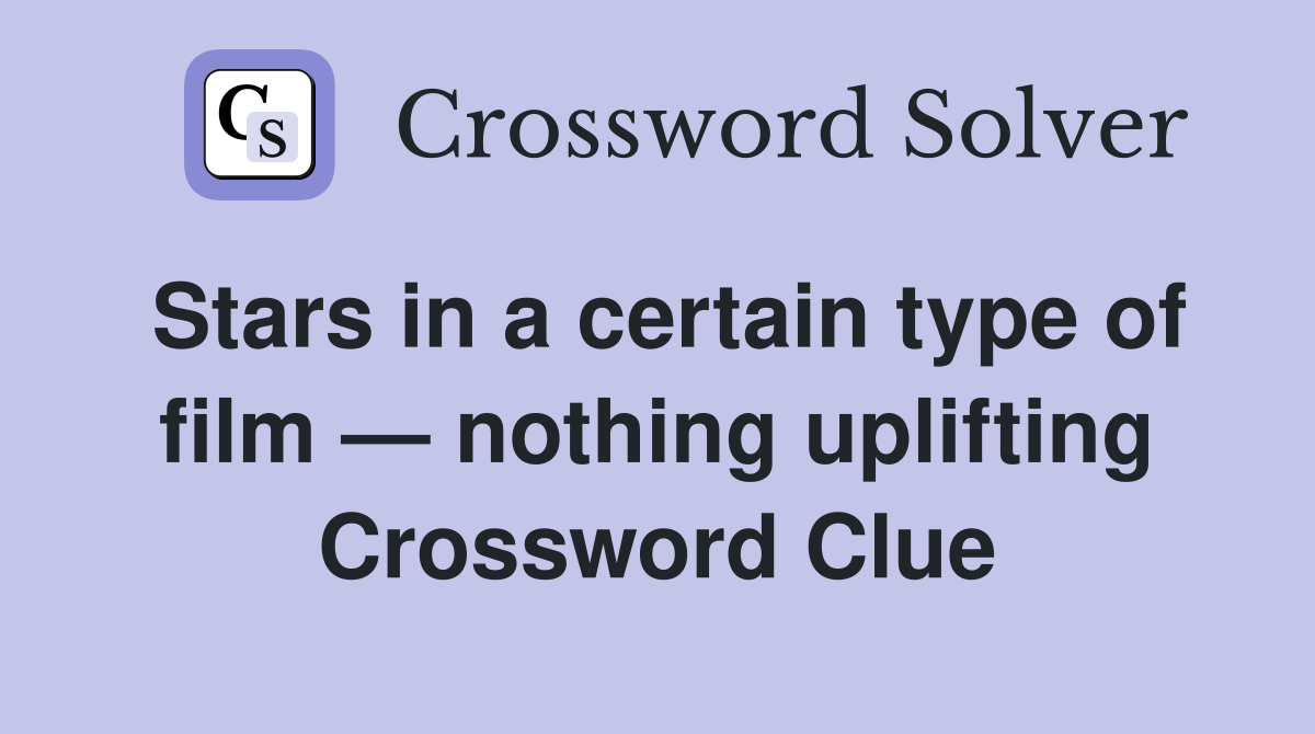Stars in a certain type of film — nothing uplifting Crossword Clue