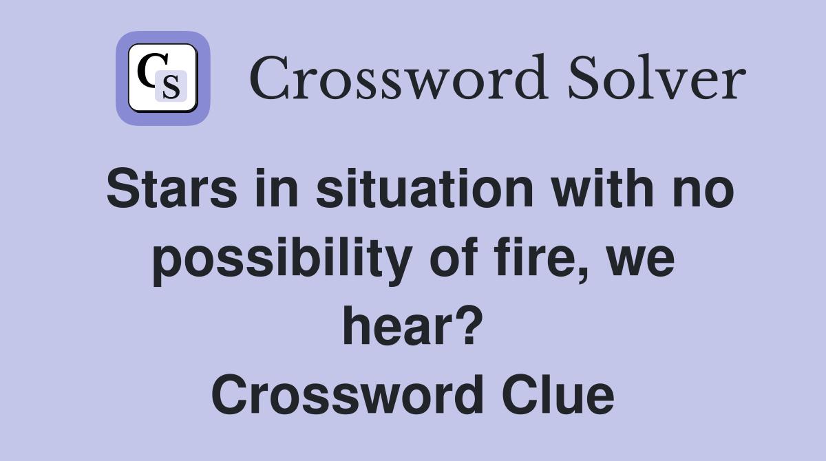 Stars in situation with no possibility of fire, we hear? Crossword Clue