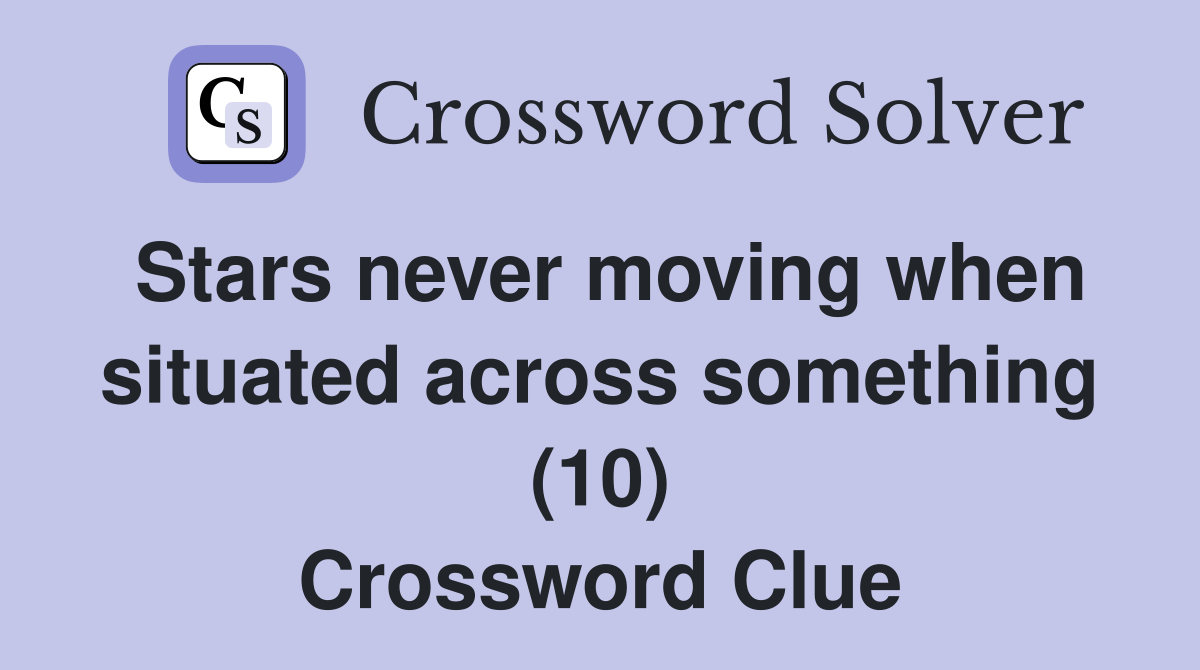 Stars never moving when situated across something (10) Crossword Clue