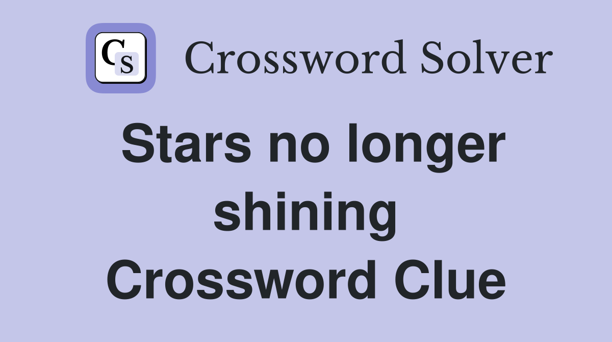 Stars no longer shining Crossword Clue