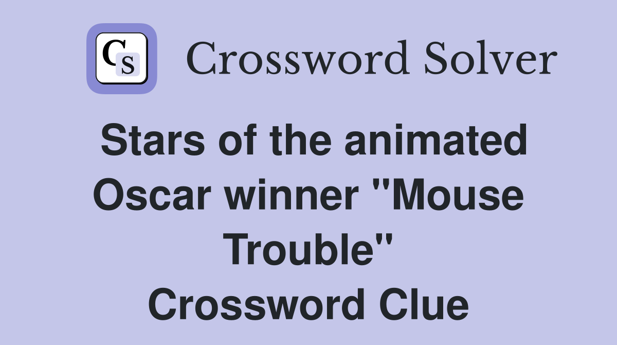 Stars of the animated Oscar winner "Mouse Trouble" Crossword Clue