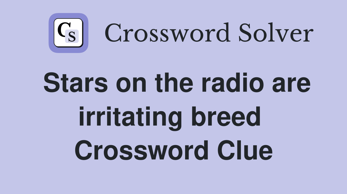 Stars on the radio are irritating breed  Crossword Clue