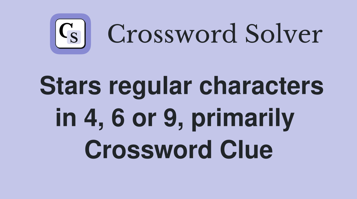 Stars regular characters in 4, 6 or 9, primarily  Crossword Clue