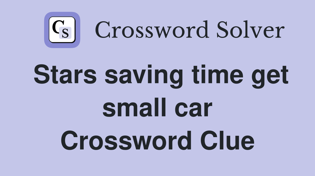 Stars saving time get small car Crossword Clue