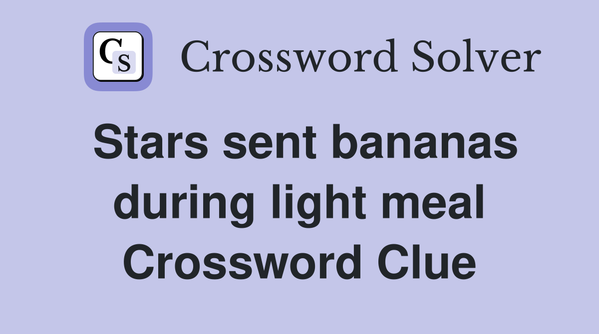 Stars sent bananas during light meal Crossword Clue