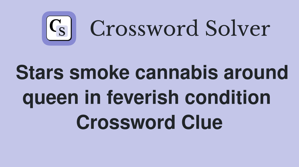 Stars smoke cannabis around queen in feverish condition  Crossword Clue