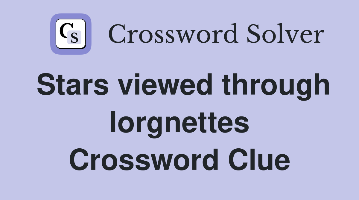 Stars viewed through lorgnettes Crossword Clue