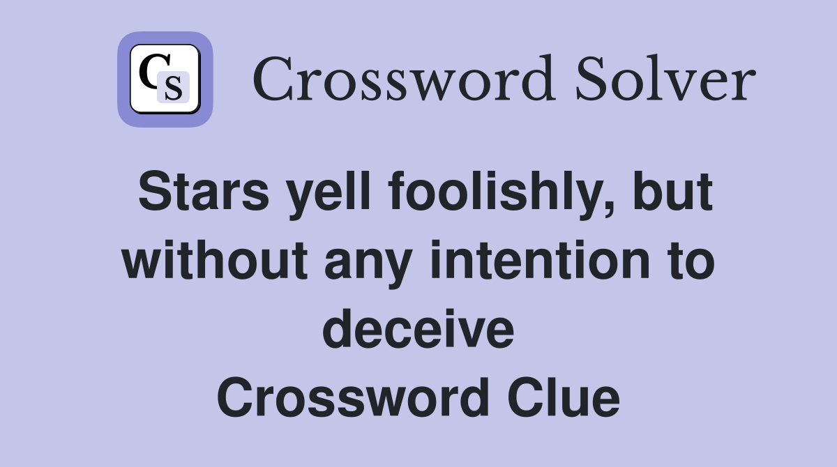 Stars yell foolishly, but without any intention to deceive Crossword Clue
