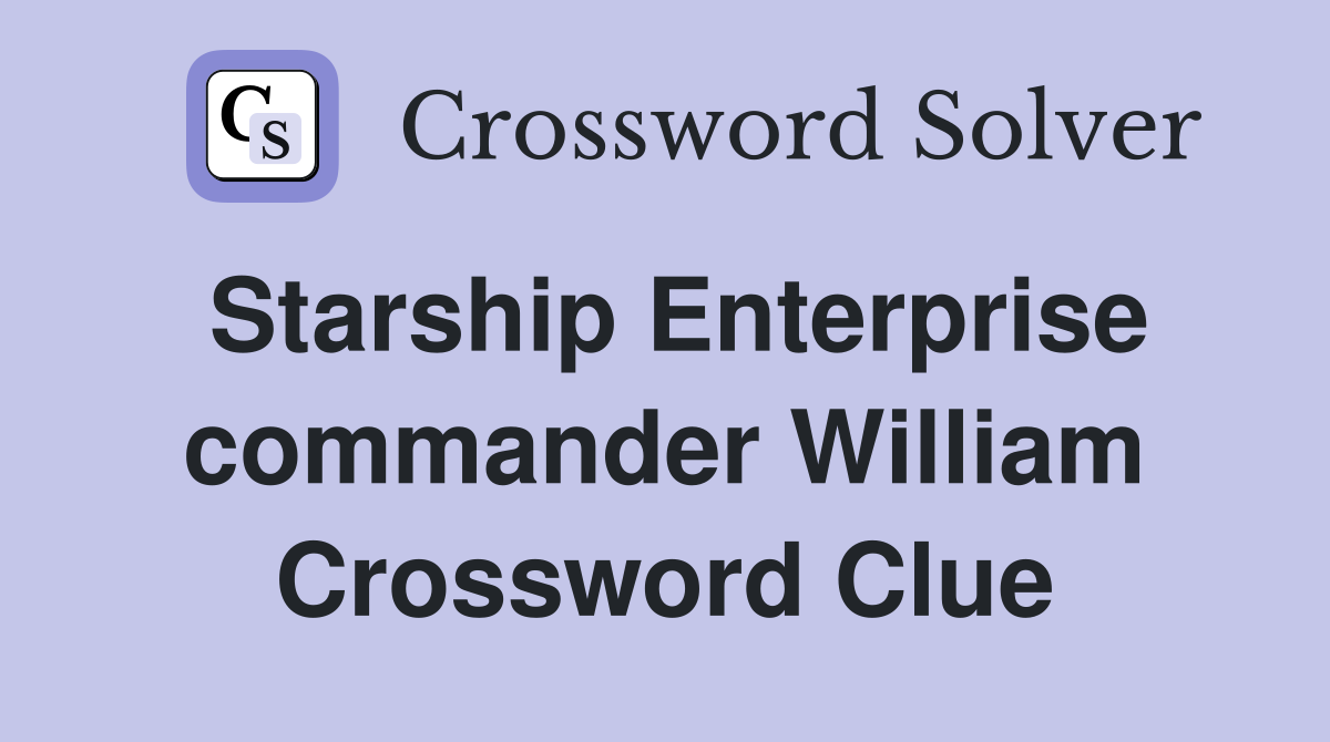 Starship Enterprise commander William Crossword Clue