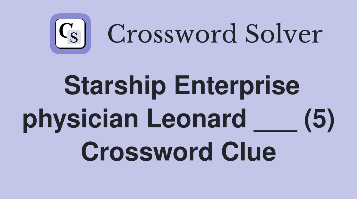 Starship Enterprise physician Leonard ___ (5) Crossword Clue