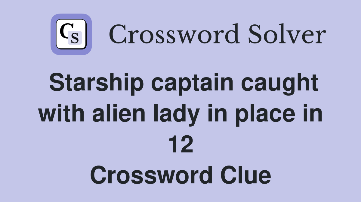 Starship captain caught with alien lady in place in 12 Crossword Clue