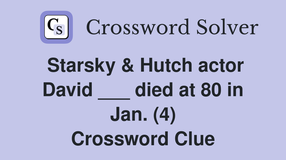 Starsky & Hutch actor David ___ died at 80 in Jan. (4) Crossword Clue