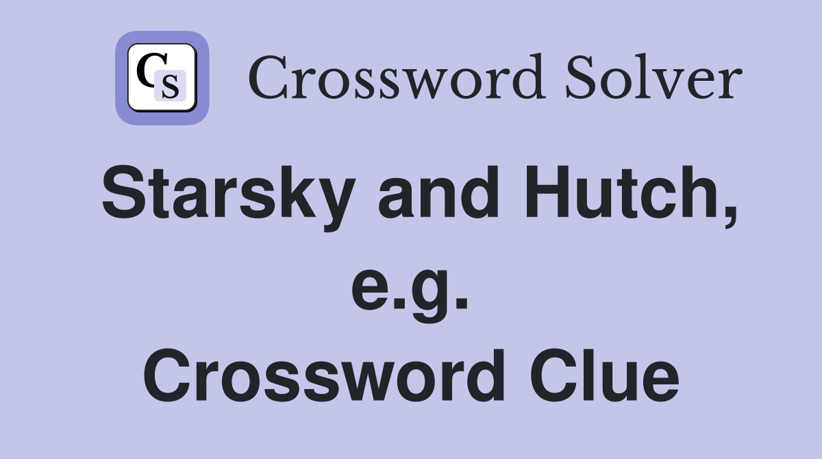 Starsky and Hutch, e.g. Crossword Clue