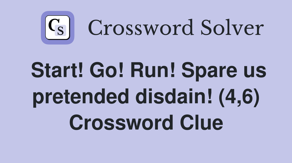 Start! Go! Run! Spare us pretended disdain! (4,6) Crossword Clue