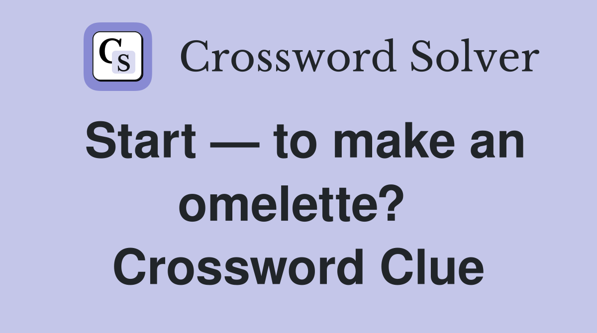 Start — to make an omelette?  Crossword Clue
