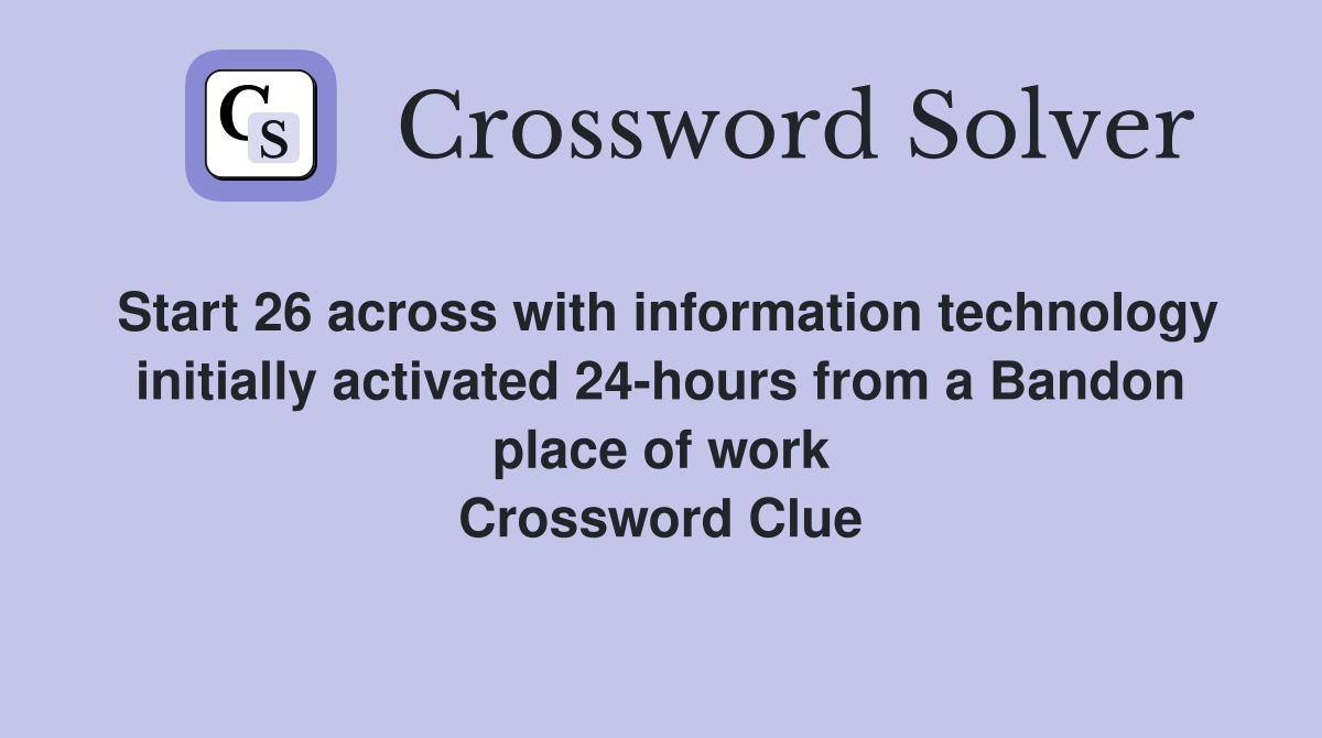 Start 26 across with information technology initially activated 24-hours from a Bandon place of work Crossword Clue