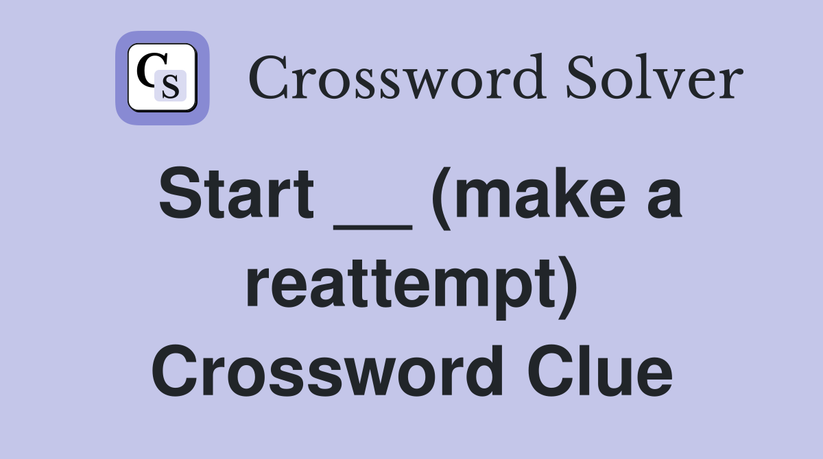 Start __ (make a reattempt) Crossword Clue