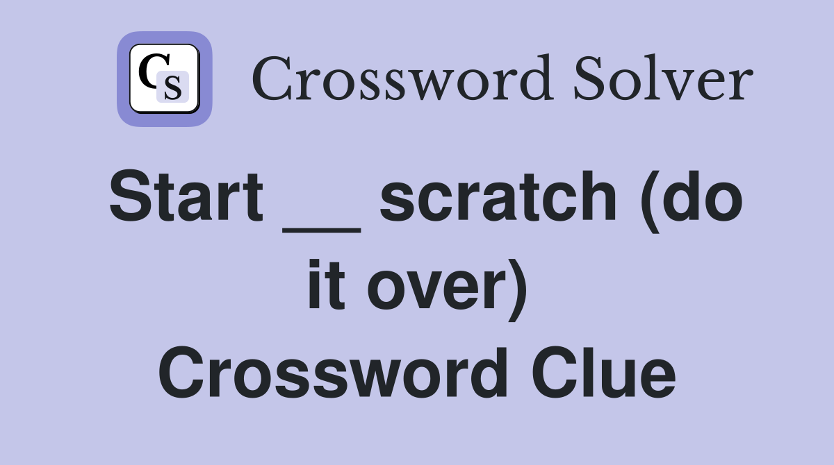 Start __ scratch (do it over) Crossword Clue