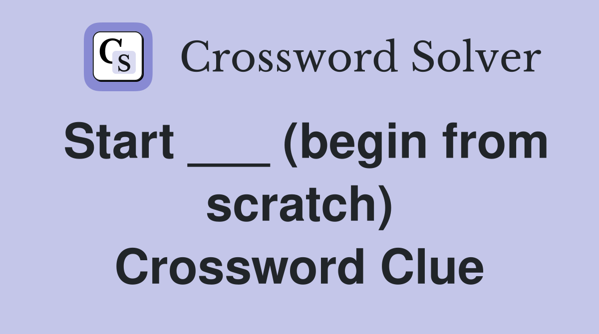 Start ___ (begin from scratch) Crossword Clue