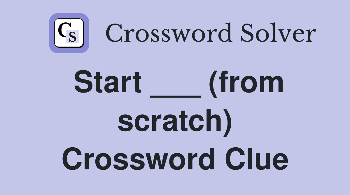 Start ___ (from scratch) Crossword Clue