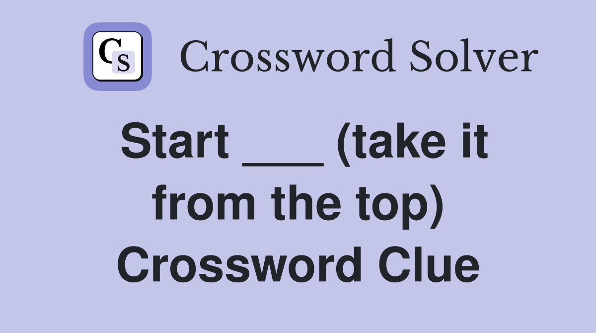 Start ___ (take it from the top) Crossword Clue
