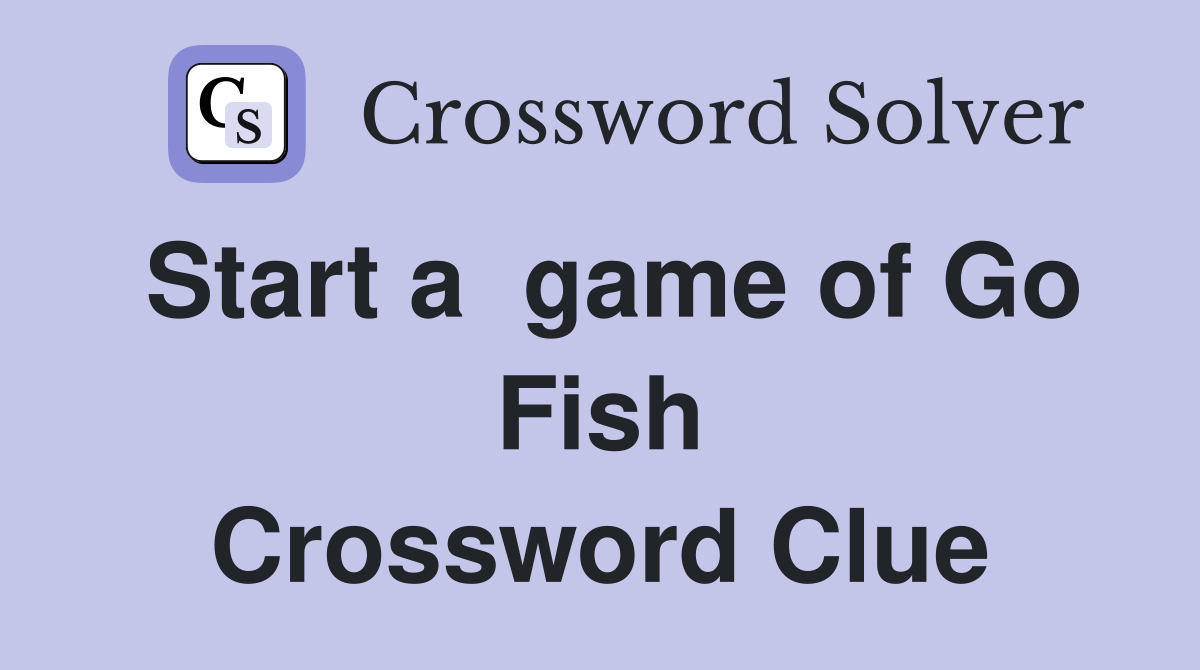 Start a  game of Go Fish Crossword Clue