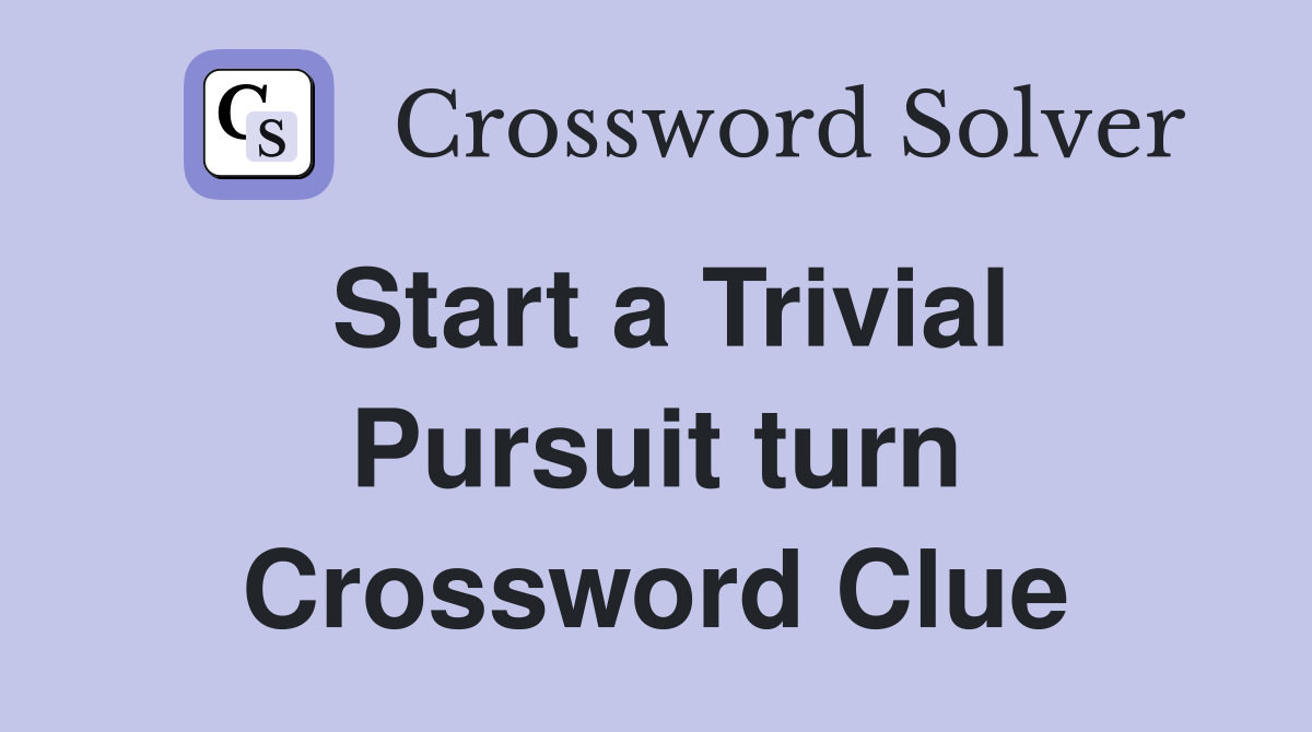Start a Trivial Pursuit turn Crossword Clue