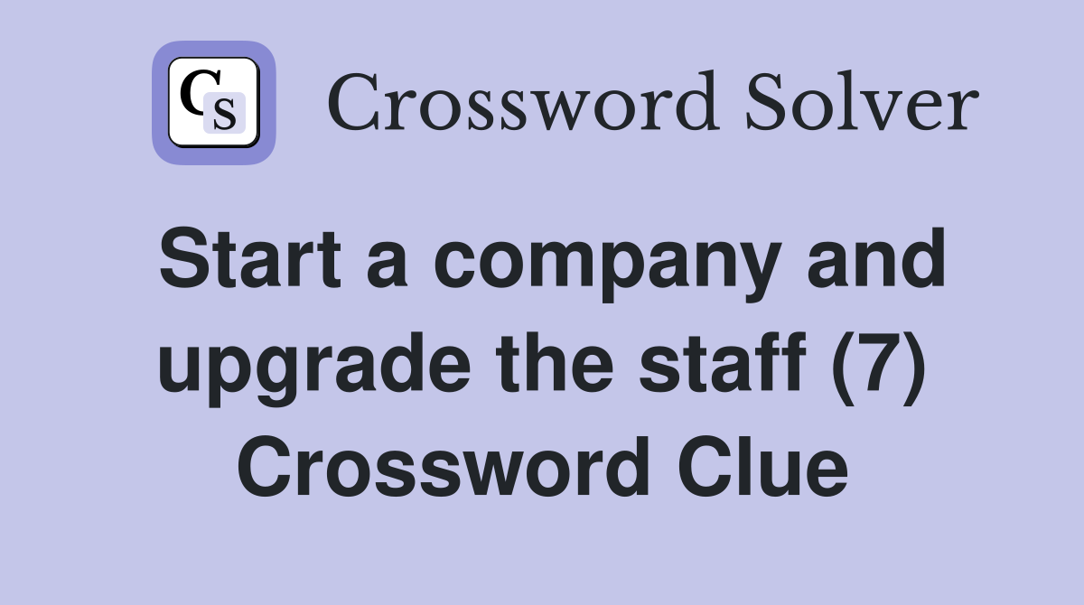 Start a company and upgrade the staff (7) Crossword Clue