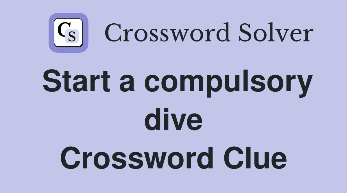 Start a compulsory dive Crossword Clue