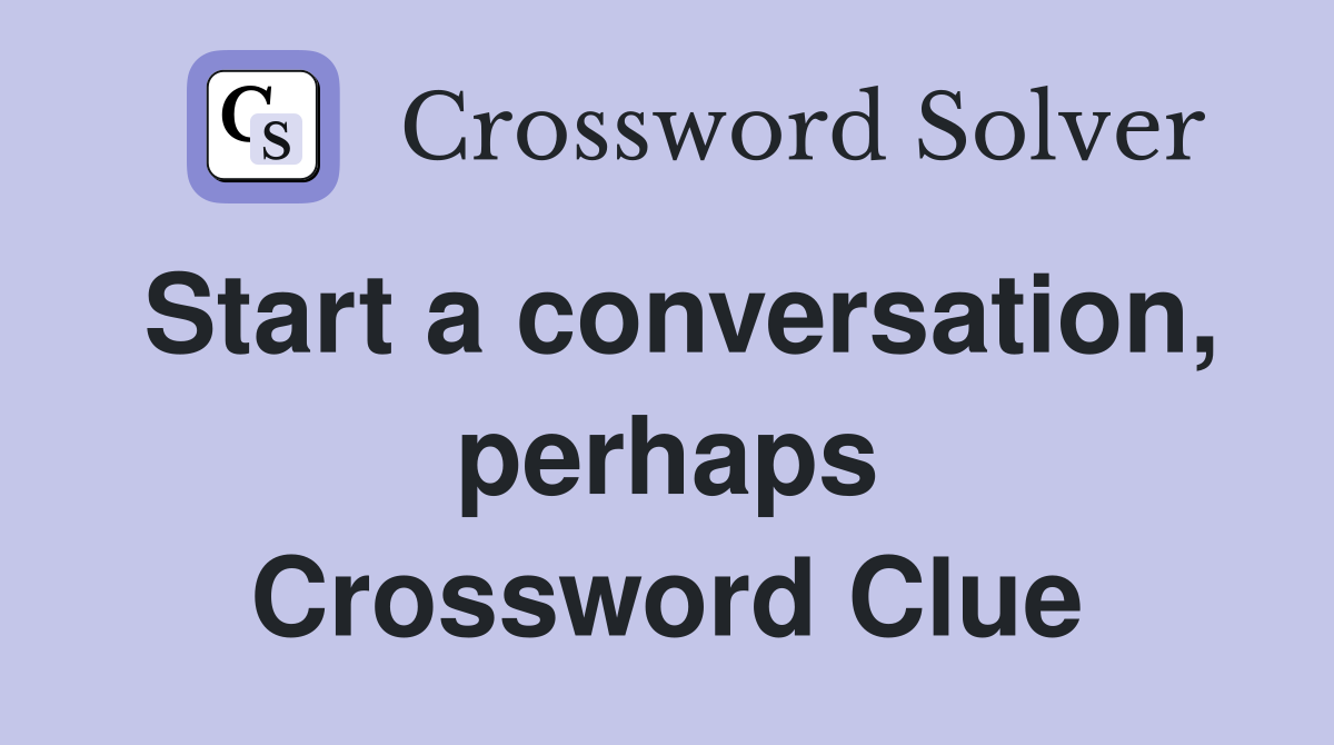 Start a conversation, perhaps Crossword Clue