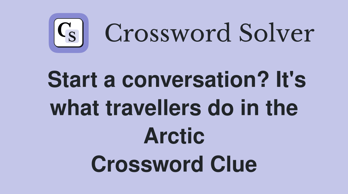 Start a conversation? It's what travellers do in the Arctic Crossword Clue