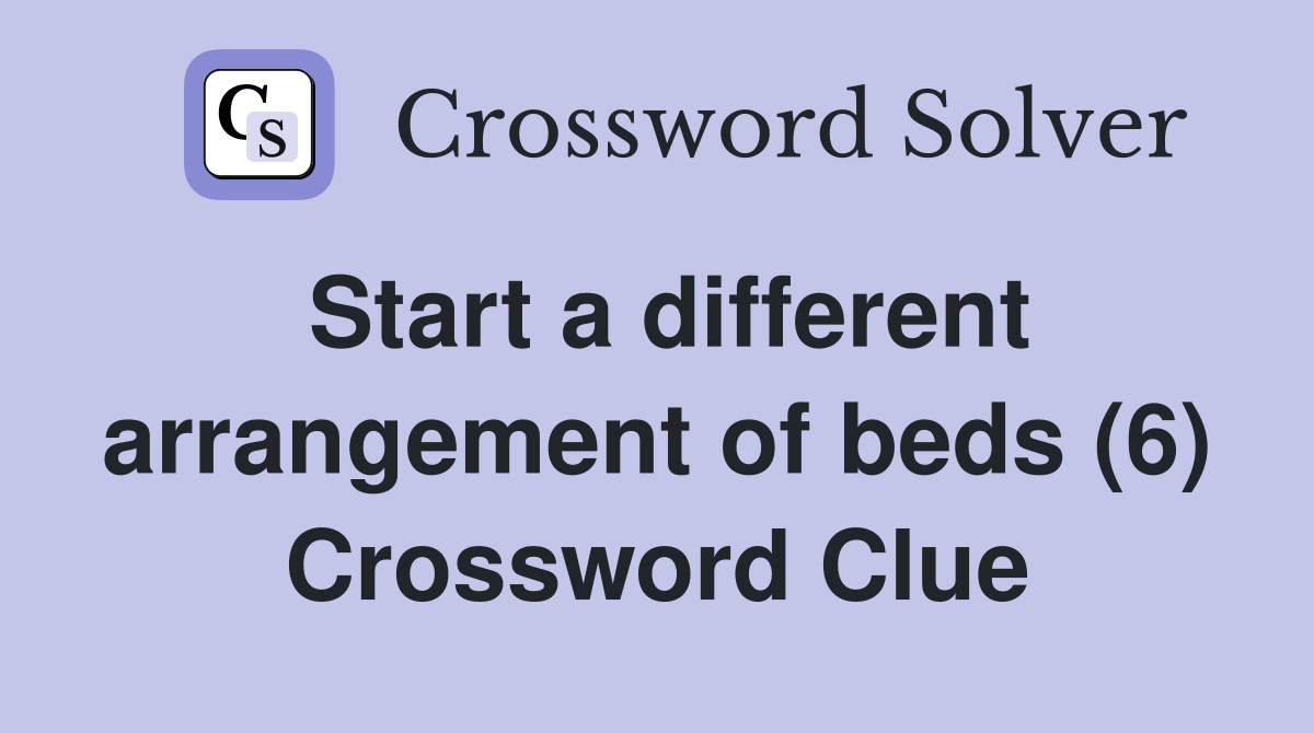 Start a different arrangement of beds (6) Crossword Clue
