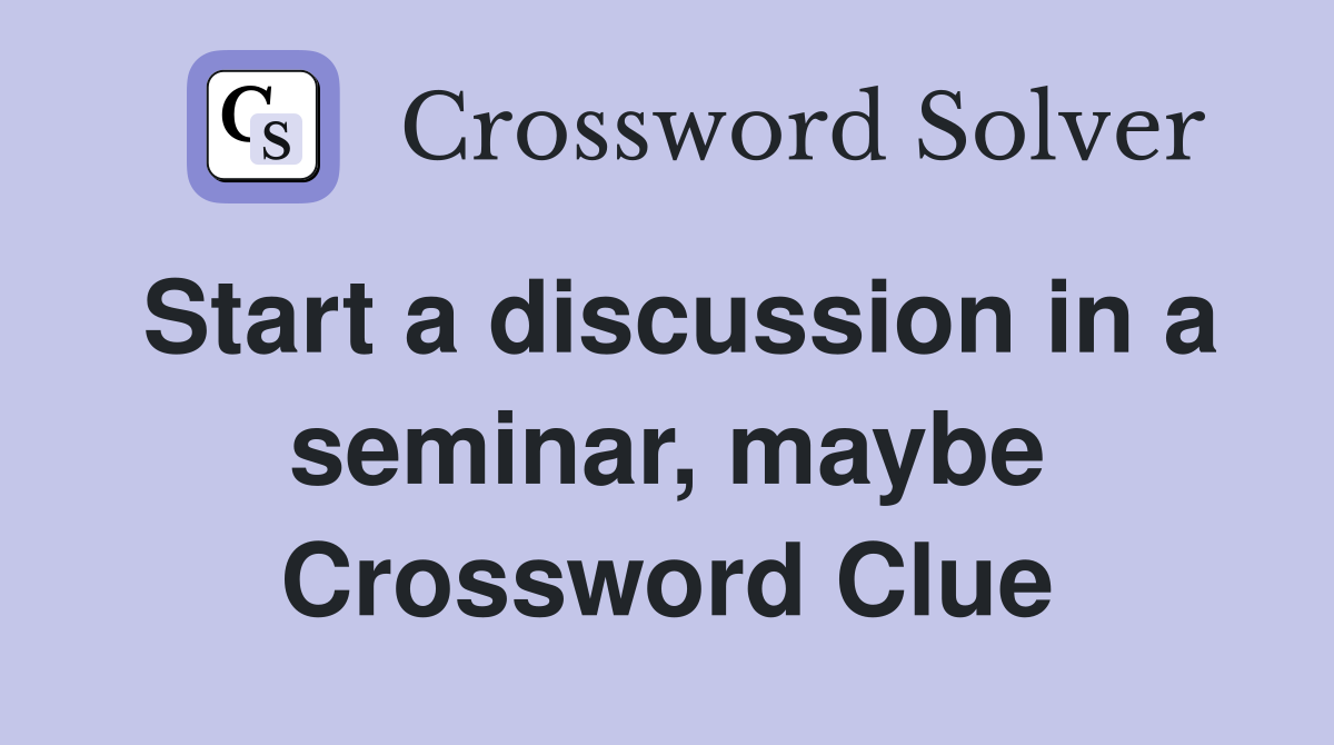 Start a discussion in a seminar, maybe Crossword Clue