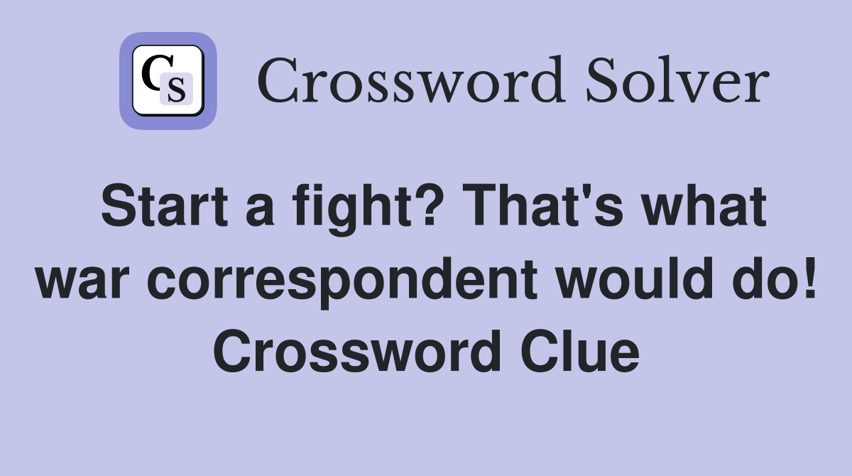 Start a fight? That's what war correspondent would do! Crossword Clue