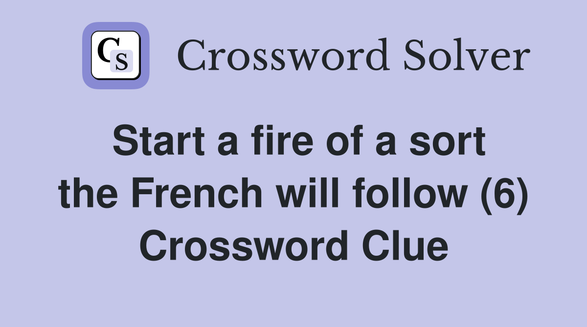 Start a fire of a sort the French will follow (6) Crossword Clue