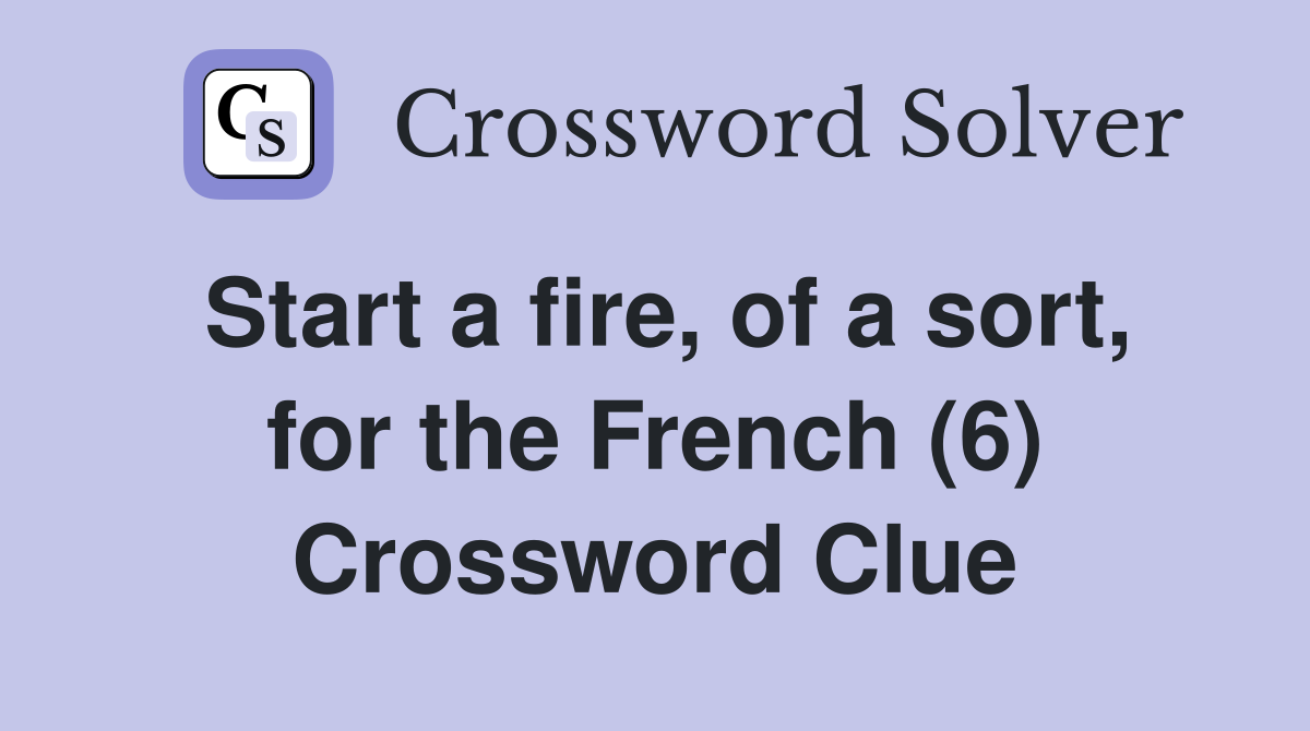 Start a fire, of a sort, for the French (6) Crossword Clue