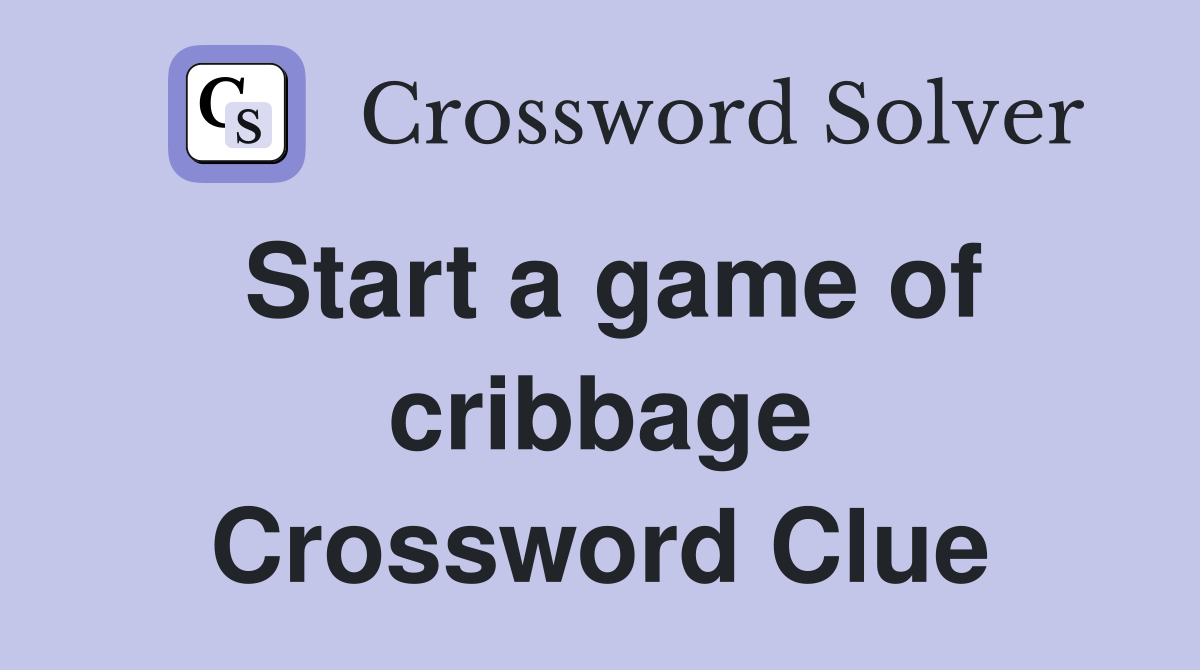 Start a game of cribbage Crossword Clue