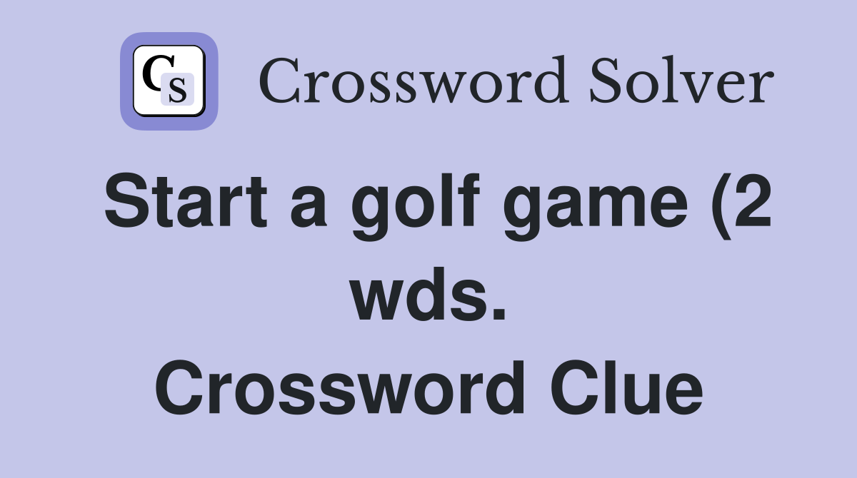 Start a golf game (2 wds ) Crossword Clue Answers Crossword Solver Start a golf game (2 wds ) Crossword Clue Answers Crossword Solver