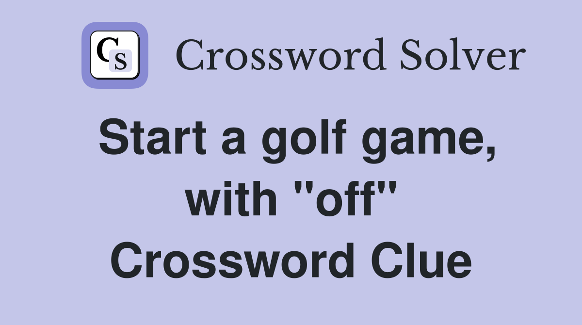 Start a golf game, with "off" Crossword Clue