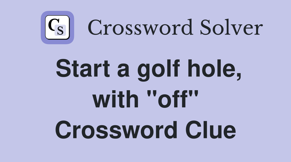 Start a golf hole, with "off" Crossword Clue