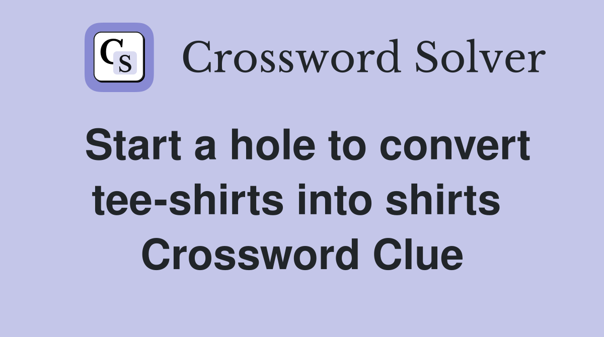 Start a hole to convert tee-shirts into shirts  Crossword Clue