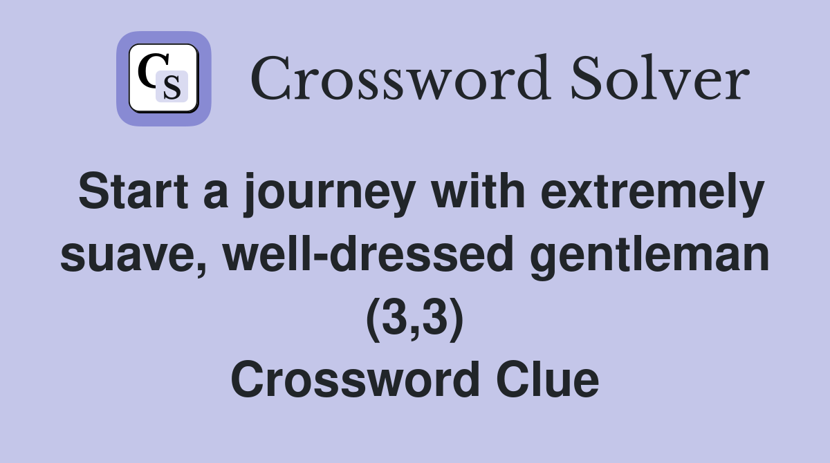 Start a journey with extremely suave, well-dressed gentleman (3,3) Crossword Clue