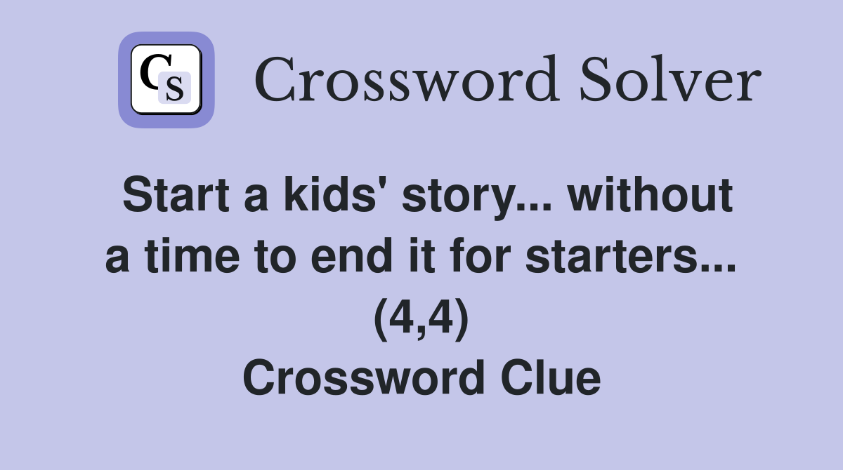 Start a kids' story... without a time to end it for starters... (4,4) Crossword Clue